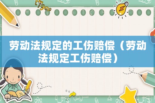 勞動法規定的工傷賠償（勞動法規定工傷賠償）