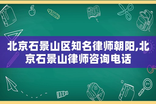 北京石景山區(qū)知名律師朝陽(yáng),北京石景山律師咨詢電話
