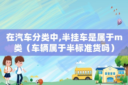 在汽車分類中,半掛車是屬于m類（車輛屬于半標準貨嗎）