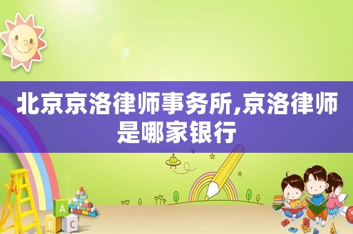 北京京洛律師事務所,京洛律師是哪家銀行