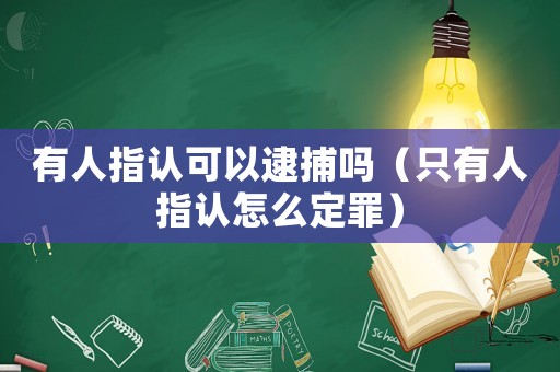 有人指認可以逮捕嗎（只有人指認怎么定罪）