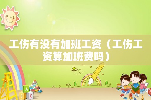 工傷有沒有加班工資（工傷工資算加班費嗎）