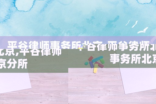 平谷律師事務(wù)所北京,平谷律師事務(wù)所北京分所