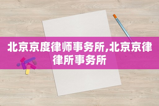 北京京度律師事務所,北京京律律所事務所