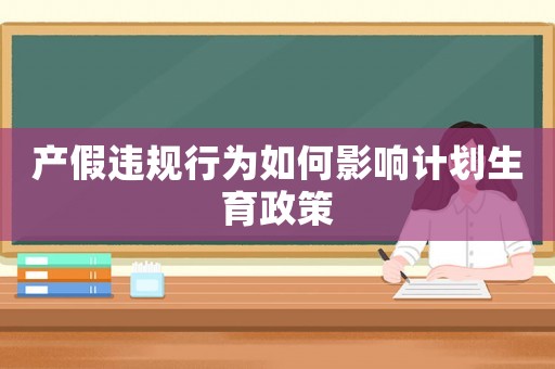 產假違規行為如何影響計劃生育政策
