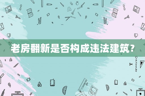 老房翻新是否構成違法建筑？