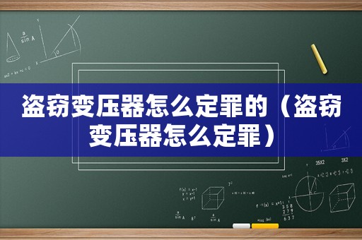 盜竊變壓器怎么定罪的（盜竊變壓器怎么定罪）