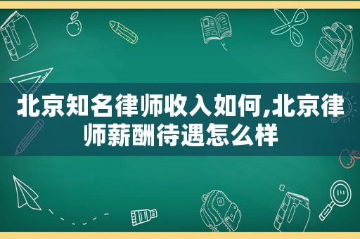 北京知名律師收入如何,北京律師薪酬待遇怎么樣