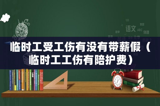 臨時工受工傷有沒有帶薪假（臨時工工傷有陪護費）