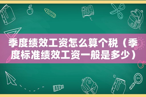 季度績效工資怎么算個稅（季度標(biāo)準(zhǔn)績效工資一般是多少）