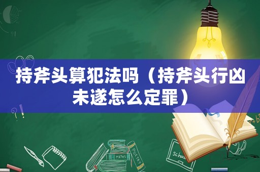 持斧頭算犯法嗎（持斧頭行兇未遂怎么定罪）