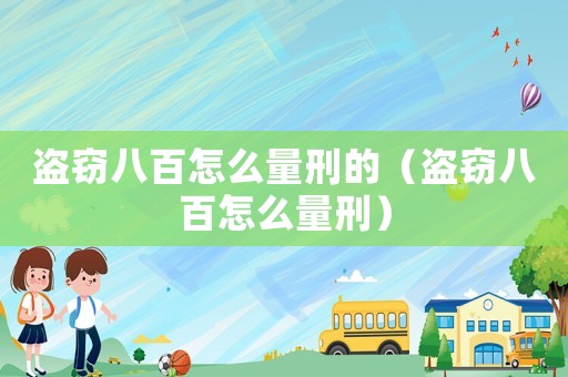 盜竊八百怎么量刑的（盜竊八百怎么量刑）