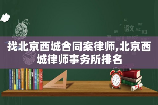 找北京西城合同案律師,北京西城律師事務(wù)所排名
