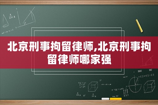 北京刑事拘留律師,北京刑事拘留律師哪家強