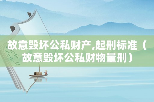故意毀壞公私財產,起刑標準（故意毀壞公私財物量刑）