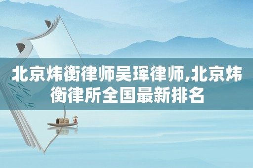 北京煒衡律師吳琿律師,北京煒衡律所全國最新排名