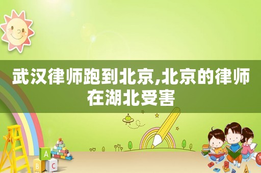 武漢律師跑到北京,北京的律師在湖北受害