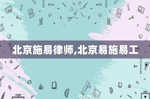 北京施易律師,北京易施易工