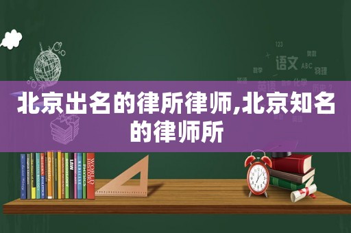 北京出名的律所律師,北京知名的律師所