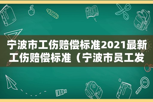 寧波市工傷賠償標(biāo)準(zhǔn)2021最新工傷賠償標(biāo)準(zhǔn)（寧波市員工發(fā)生工傷處理流程）
