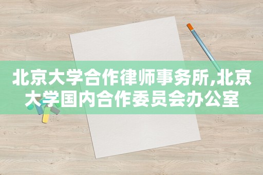 北京大學合作律師事務所,北京大學國內合作委員會辦公室