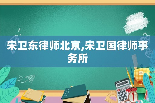 宋衛東律師北京,宋衛國律師事務所
