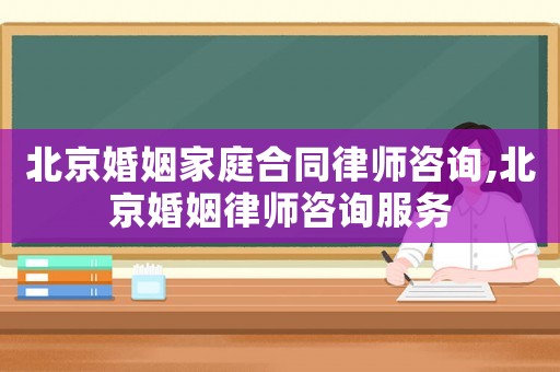 北京婚姻家庭合同律師咨詢,北京婚姻律師咨詢服務