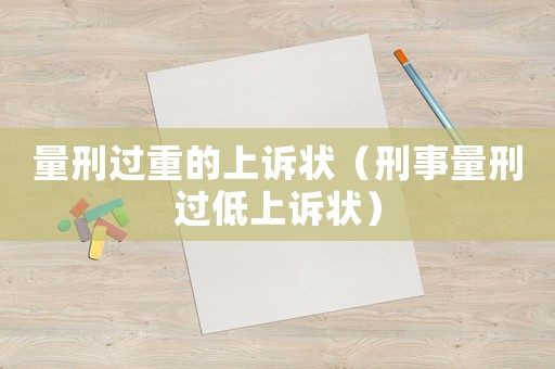 量刑過重的上訴狀（刑事量刑過低上訴狀）