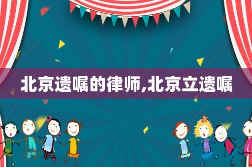 北京遺囑的律師,北京立遺囑