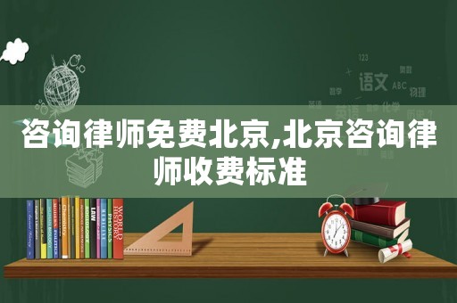 咨詢律師免費北京,北京咨詢律師收費標準