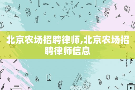 北京農場招聘律師,北京農場招聘律師信息