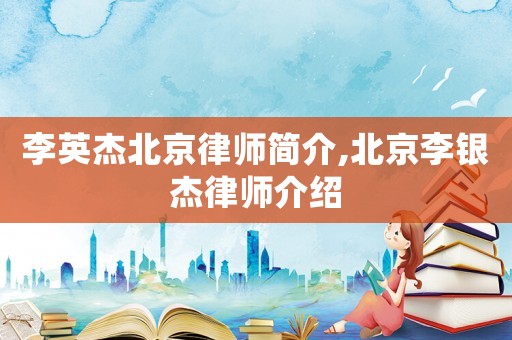 李英杰北京律師簡介,北京李銀杰律師介紹
