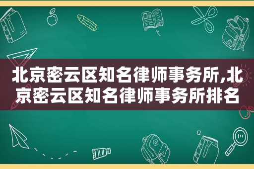 北京密云區知名律師事務所,北京密云區知名律師事務所排名