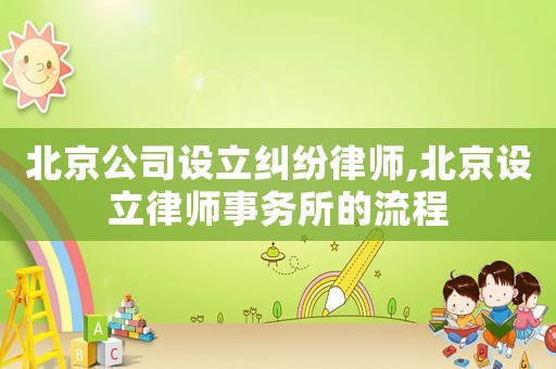 北京公司設立糾紛律師,北京設立律師事務所的流程