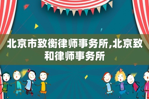 北京市致衡律師事務所,北京致和律師事務所