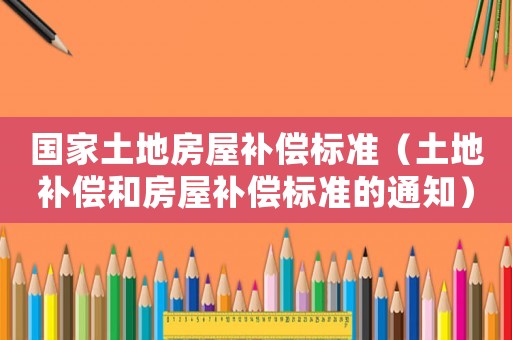 國(guó)家土地房屋補(bǔ)償標(biāo)準(zhǔn)（土地補(bǔ)償和房屋補(bǔ)償標(biāo)準(zhǔn)的通知）