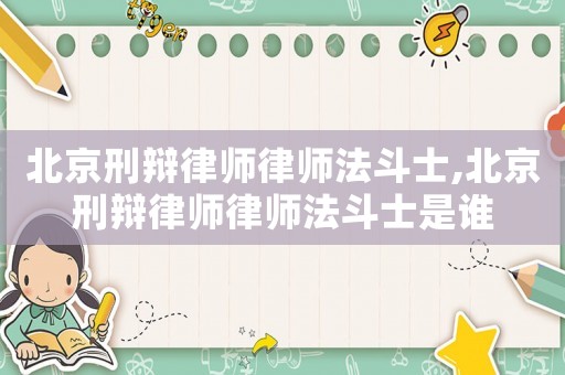北京刑辯律師律師法斗士,北京刑辯律師律師法斗士是誰