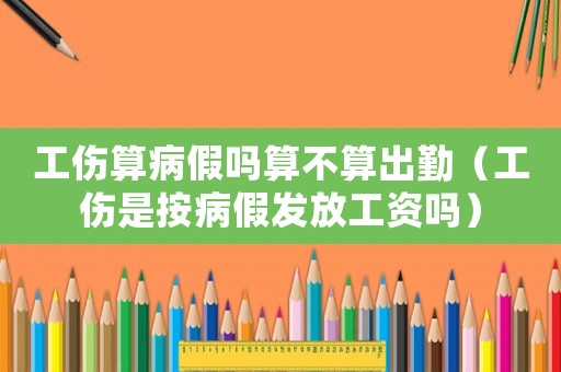 工傷算病假嗎算不算出勤（工傷是按病假發放工資嗎）