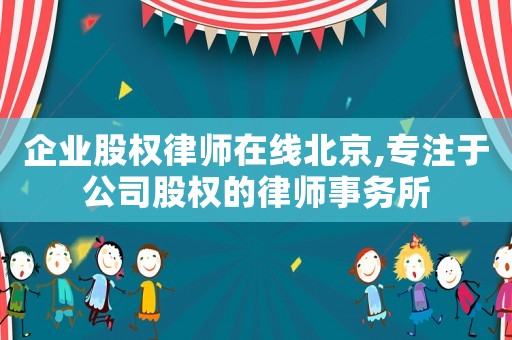 企業股權律師在線北京,專注于公司股權的律師事務所
