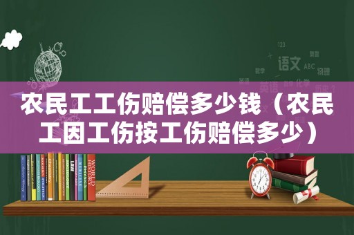 農(nóng)民工工傷賠償多少錢（農(nóng)民工因工傷按工傷賠償多少）