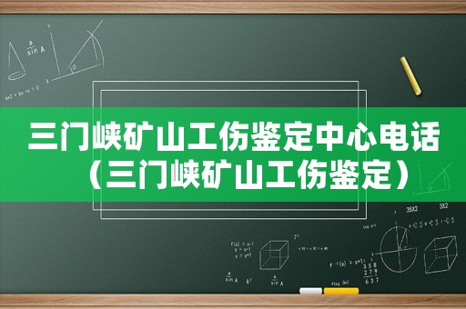 三門峽礦山工傷鑒定中心電話（三門峽礦山工傷鑒定）
