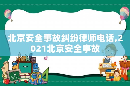 北京安全事故糾紛律師電話,2021北京安全事故