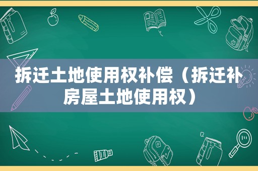 拆遷土地使用權補償（拆遷補房屋土地使用權）