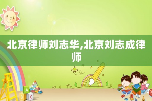 北京律師劉志華,北京劉志成律師