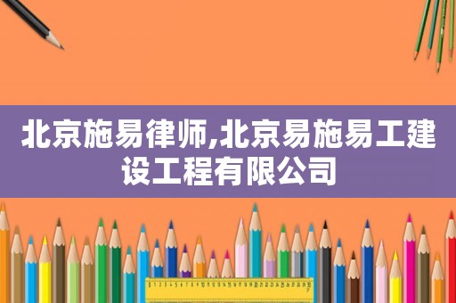 北京施易律師,北京易施易工建設工程有限公司