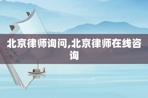 北京律師詢問,北京律師在線咨詢
