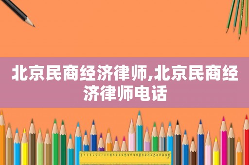 北京民商經(jīng)濟(jì)律師,北京民商經(jīng)濟(jì)律師電話