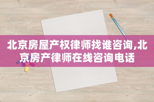 北京房屋產權律師找誰咨詢,北京房產律師在線咨詢電話