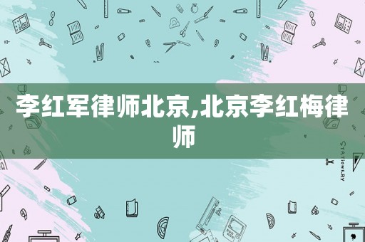 李紅軍律師北京,北京李紅梅律師