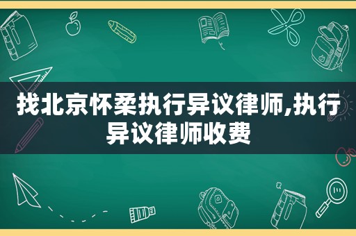 找北京懷柔執(zhí)行異議律師,執(zhí)行異議律師收費